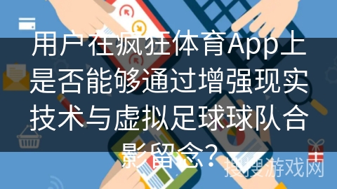 用户在疯狂体育App上是否能够通过增强现实技术与虚拟足球球队合影留念？
