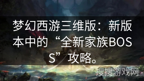 梦幻西游三维版:新版本中的“全新家族BOSS”攻略。 梦幻西游三维版:新版本中的“全新家族BOSS”攻略。