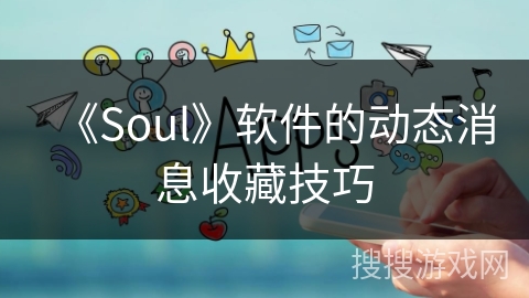 《Soul》软件的动态消息收藏技巧