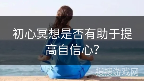 初心冥想是否有助于提高自信心？