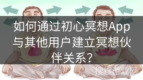 如何通过初心冥想App与其他用户建立冥想伙伴关系？