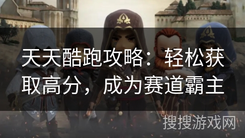 天天酷跑攻略:轻松获取高分,成为赛道霸主 天天酷跑攻略:轻松获取高分,成为赛道霸主