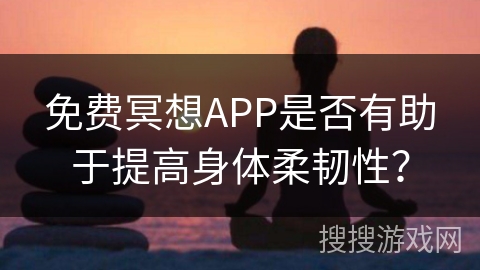 免费冥想APP是否有助于提高身体柔韧性？