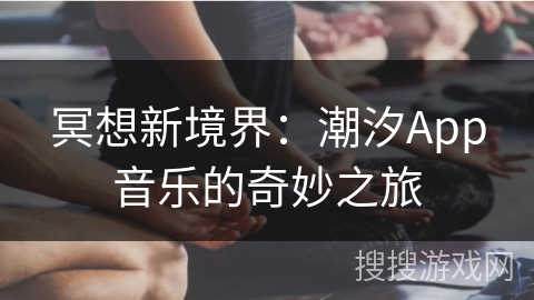 冥想新境界：潮汐App音乐的奇妙之旅