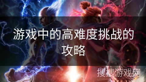 游戏中的高难度挑战的攻略