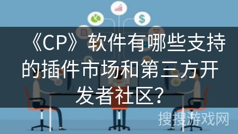 《CP》软件有哪些支持的插件市场和第三方开发者社区？