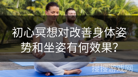 初心冥想对改善身体姿势和坐姿有何效果？