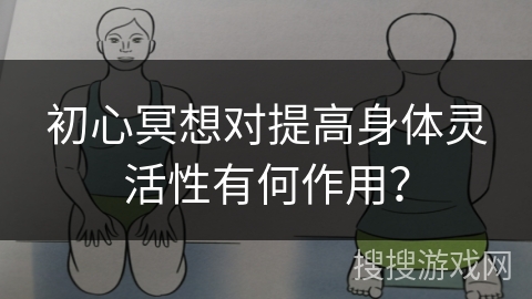 初心冥想对提高身体灵活性有何作用？