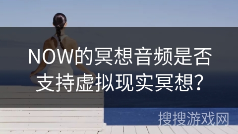 NOW的冥想音频是否支持虚拟现实冥想？