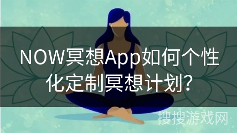 NOW冥想App如何个性化定制冥想计划？