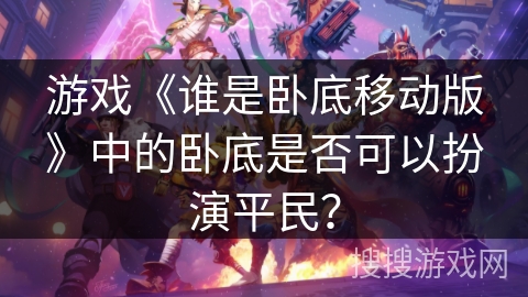 游戏《谁是卧底移动版》中的卧底是否可以扮演平民？