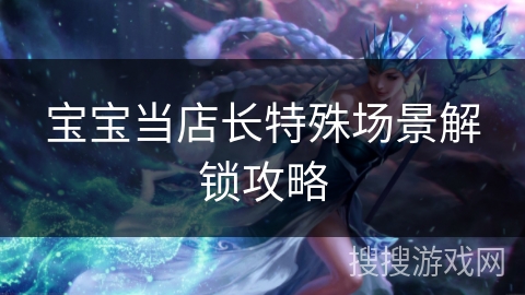 宝宝当店长特殊场景解锁攻略