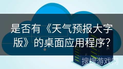 是否有《天气预报大字版》的桌面应用程序？