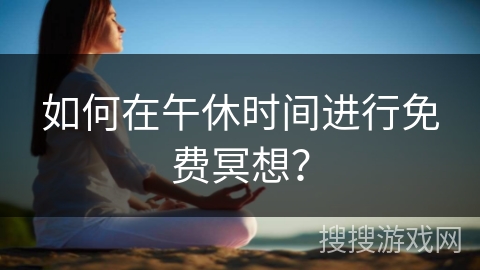 如何在午休时间进行免费冥想?