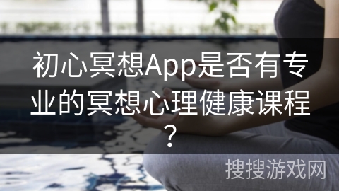 初心冥想App是否有专业的冥想心理健康课程?