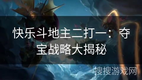 快乐斗地主二打一:夺宝战略大揭秘 快乐斗地主二打一:夺宝战略大揭秘