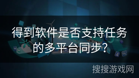 得到软件是否支持任务的多平台同步？