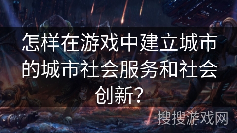 怎样在游戏中建立城市的城市社会服务和社会创新？