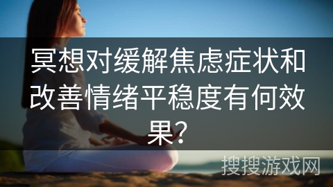 冥想对缓解焦虑症状和改善情绪平稳度有何效果?