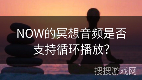 NOW的冥想音频是否支持循环播放?