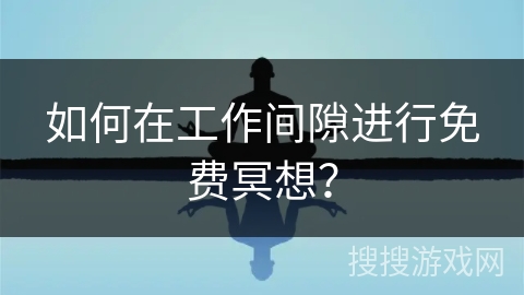 如何在工作间隙进行免费冥想?