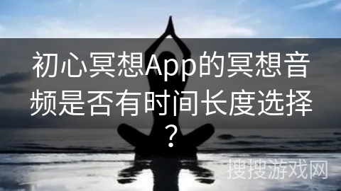 初心冥想App的冥想音频是否有时间长度选择？