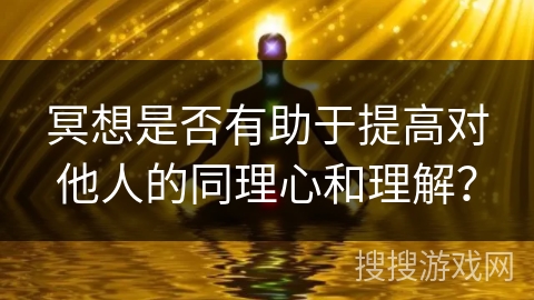 冥想是否有助于提高对他人的同理心和理解？