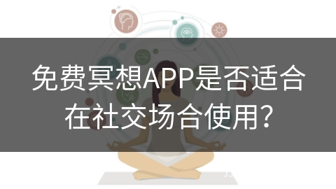 免费冥想APP是否适合在社交场合使用？