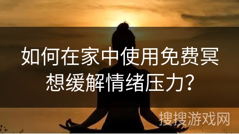 如何在家中使用免费冥想缓解情绪压力？