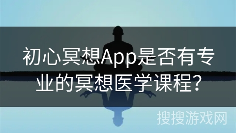 初心冥想App是否有专业的冥想医学课程？
