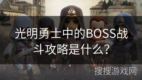 光明勇士中的BOSS战斗攻略是什么? 光明勇士中的BOSS战斗攻略是什么?