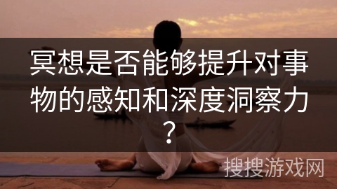 冥想是否能够提升对事物的感知和深度洞察力？