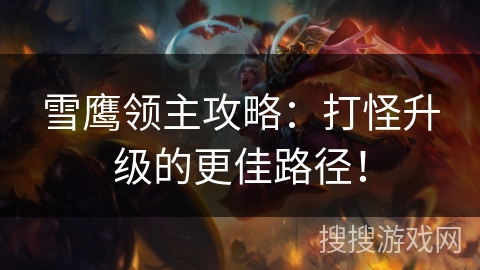 雪鹰领主攻略：打怪升级的更佳路径！