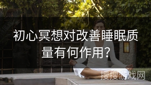 初心冥想对改善睡眠质量有何作用？