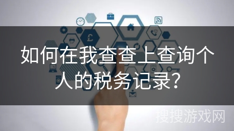 如何在我查查上查询个人的税务记录? 如何在我查查上查询个人的税务记录?