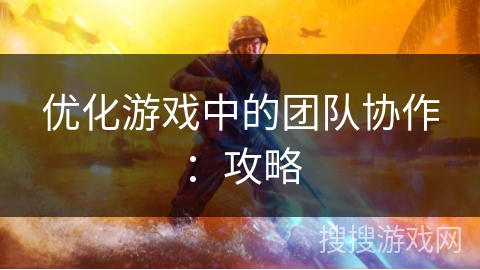优化游戏中的团队协作：攻略