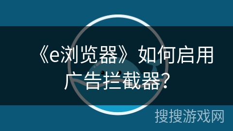 《e浏览器》如何启用广告拦截器？
