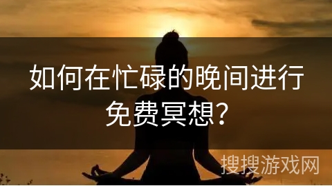 如何在忙碌的晚间进行免费冥想? 如何在忙碌的晚间进行免费冥想?