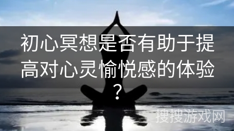 初心冥想是否有助于提高对心灵愉悦感的体验? 初心冥想是否有助于提高对心灵愉悦感的体验?
