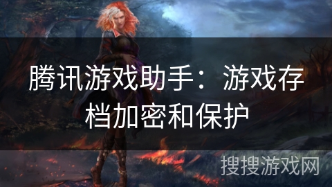 腾讯游戏助手：游戏存档加密和保护