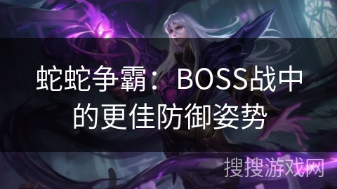 蛇蛇争霸：BOSS战中的更佳防御姿势