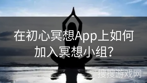 在初心冥想App上如何加入冥想小组？
