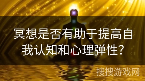 冥想是否有助于提高自我认知和心理弹性? 冥想是否有助于提高自我认知和心理弹性?