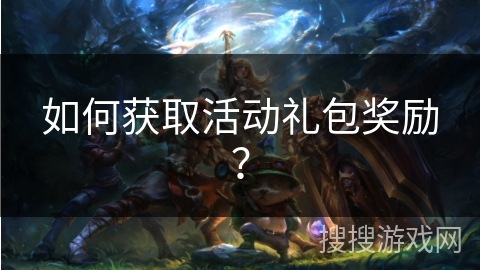 如何获取活动礼包奖励？