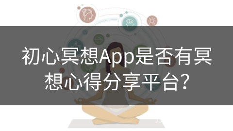 初心冥想App是否有冥想心得分享平台？