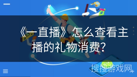 《一直播》怎么查看主播的礼物消费？