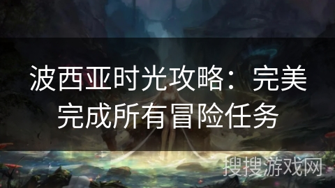 波西亚时光攻略:完美完成所有冒险任务 波西亚时光攻略:完美完成所有冒险任务