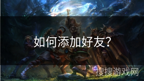 如何添加好友? 如何添加好友?