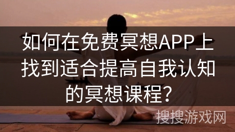 如何在免费冥想APP上找到适合提高自我认知的冥想课程?