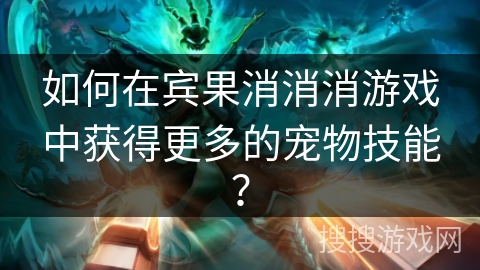 如何在宾果消消消游戏中获得更多的宠物技能？